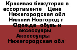 Красивая бижутерия в ассортименте › Цена ­ 70 - Нижегородская обл., Нижний Новгород г. Одежда, обувь и аксессуары » Аксессуары   . Нижегородская обл.